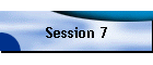 Session 7