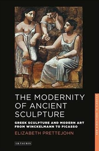 The Modernity of Ancient Sculpture: Greek Sculpture and Modern Art from Winckelmann to Picasso