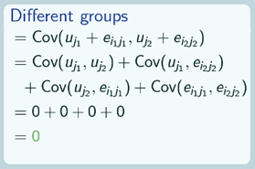 Different groups = Cov (u_j1 +e_i1j1, u_j2+e_i2j2) = Cov(u_j1, u_j2) + Cov(u_j1,e_i2j2) + Cov(u_j2, e_i1j1) + Cov(e_i1j1, e_i2j2) = 0+0+0+0 = 0